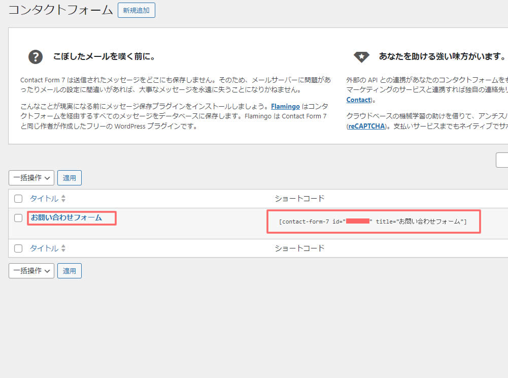 名前（タイトル）の右側に「ショートコード」という「 [contact-fo---------------- title="お問い合わせフォーム"] 」があるのでこれを［ ］（カッコ）も一緒にごとコピーします！