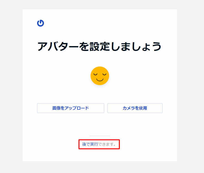 「アバターを設定しましょう」と表示され「画像をアップロード」、「カメラを使用」と表示されますが、「後で実行できます。」をクリックします。※「画像をアップロード」でも問題ありません。