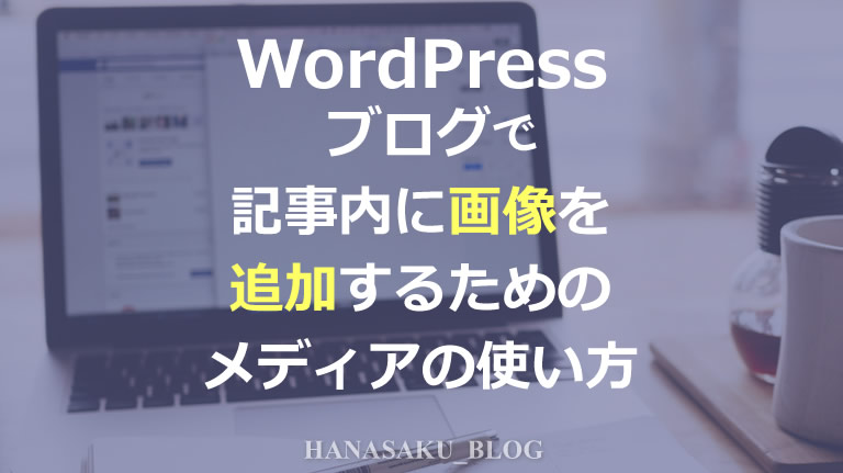 WordPressブログで記事内に画像を追加するためのメディアの使い方